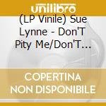 (LP Vinile) Sue Lynne - Don'T Pity Me/Don'T Pity Me (Mono Version) vinile