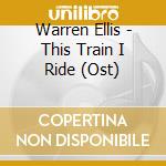 Warren Ellis - This Train I Ride (Ost) cd