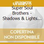 Super Soul Brothers - Shadows & Lights -Digi- cd musicale
