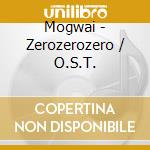 Mogwai - Zerozerozero / O.S.T. cd musicale
