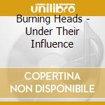 Burning Heads - Under Their Influence cd musicale