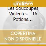 Les Soucoupes Violentes - 16 Potions D'Amour cd