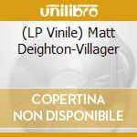 (LP Vinile) Matt Deighton-Villager vinile