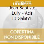 Jean Baptiste Lully - Acis Et Galat?E cd
