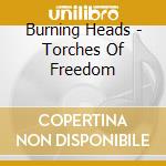 Burning Heads - Torches Of Freedom cd musicale