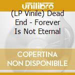(LP Vinile) Dead End - Forever Is Not Eternal vinile