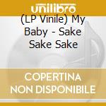 (LP Vinile) My Baby - Sake Sake Sake vinile