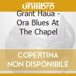 Grant Haua - Ora Blues At The Chapel cd