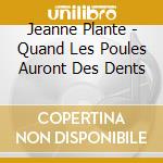 Jeanne Plante - Quand Les Poules Auront Des Dents cd musicale