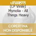(LP Vinile) Mynolia - All Things Heavy vinile