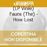 (LP Vinile) Fauns (The) - How Lost vinile