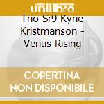Trio Sr9 Kyrie Kristmanson - Venus Rising cd musicale