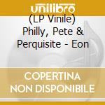 (LP Vinile) Philly, Pete & Perquisite - Eon vinile