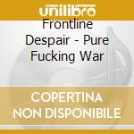 Frontline Despair - Pure Fucking War cd