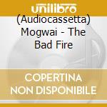 (Audiocassetta) Mogwai - The Bad Fire cd