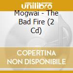 Mogwai - The Bad Fire (2 Cd) cd