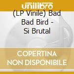 (LP Vinile) Bad Bad Bird - Si Brutal vinile