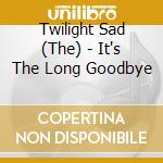 Twilight Sad (The) - It's The Long Goodbye cd