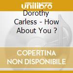 Dorothy Carless - How About You ? cd musicale di Dorothy Carless