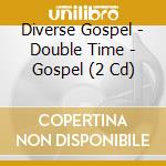 Diverse Gospel - Double Time - Gospel (2 Cd) cd musicale di ARTISTI VARI