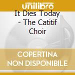 It Dies Today - The Catitif Choir cd