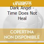 Dark Angel - Time Does Not Heal cd musicale di DARK ANGEL