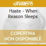 Haste - When Reason Sleeps cd musicale di Haste