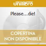 Please...die! cd