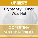 Cryptopsy - Once Was Not cd musicale di CRYPTOPSY