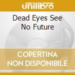 Dead Eyes See No Future cd