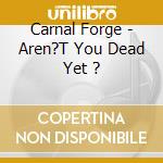 Carnal Forge - Aren?T You Dead Yet ? cd musicale di CARNAL FORGE
