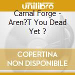 Carnal Forge - Aren?T You Dead Yet ? cd