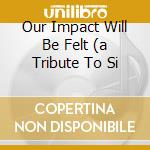 Our Impact Will Be Felt (a Tribute To Si cd musicale di ARTISTI VARI
