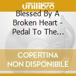 Blessed By A Broken Heart - Pedal To The Metal cd