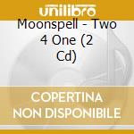 Moonspell - Two 4 One (2 Cd) cd musicale di Moonspell