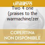 Two 4 one (praises to the warmachine/zer cd
