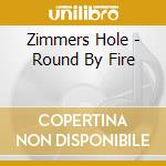 Zimmers Hole - Round By Fire cd musicale di Hole Zimmers
