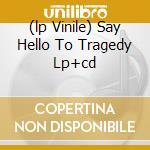 (lp Vinile) Say Hello To Tragedy Lp+cd cd