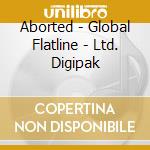 Aborted - Global Flatline - Ltd. Digipak cd musicale di Aborted
