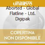 Aborted - Global Flatline - Ltd. Digipak cd