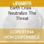 Earth Crisis - Neutralize The Threat cd musicale di Crisis Earth