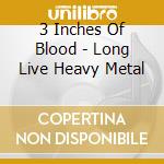 3 Inches Of Blood - Long Live Heavy Metal cd musicale di 3 inches of blood
