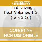 That Driving Beat Volumes 1-5 (box 5 Cd) cd musicale di AA.VV.