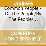 Common People - Of The People/By The People/ For.. cd