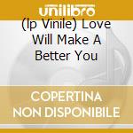 (lp Vinile) Love Will Make A Better You cd
