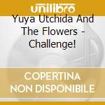 Yuya Utchida And The Flowers - Challenge! cd musicale di Yuyu uchida & the fl