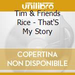 Tim & Friends Rice - That'S My Story cd musicale
