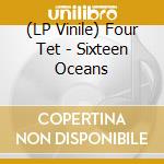 (LP Vinile) Four Tet - Sixteen Oceans vinile