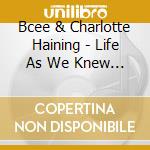 Bcee & Charlotte Haining - Life As We Knew It (2 Cd) cd musicale