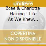Bcee & Charlotte Haining - Life As We Knew It (2 Cd) cd